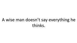 A wise man doesn’t say everything he
thinks.
 