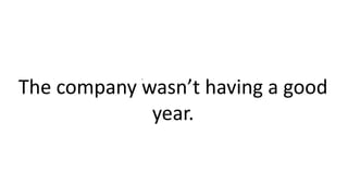 .
The company wasn’t having a good
year.
 