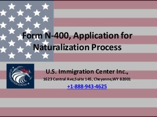 Form N-400, Application for
Naturalization Process
U.S. Immigration Center Inc.,
1623 Central Ave,Suite 145, Cheyenne,WY 82001
+1-888-943-4625
 