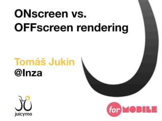 ONscreen vs.
OFFscreen rendering

Tomáš Jukin
@Inza
 