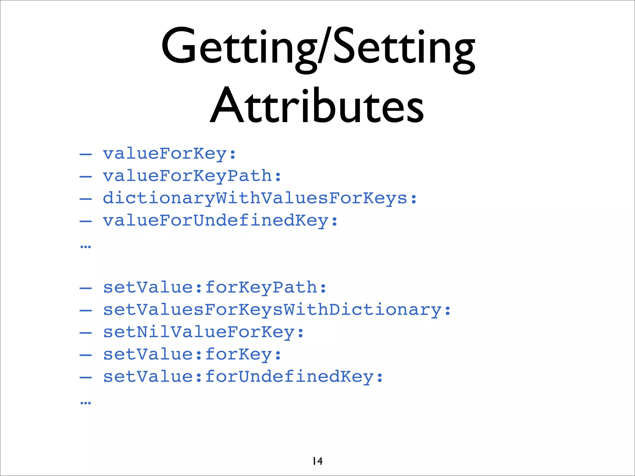 Getting/Setting
Attributes
– valueForKey:
– valueForKeyPath:
– dictionaryWithValuesForKeys:
– valueForUndefinedKey:
…
– setValue:forKeyPath:
– setValuesForKeysWithDictionary:
– setNilValueForKey:
– setValue:forKey:
– setValue:forUndefinedKey:
…
14
 