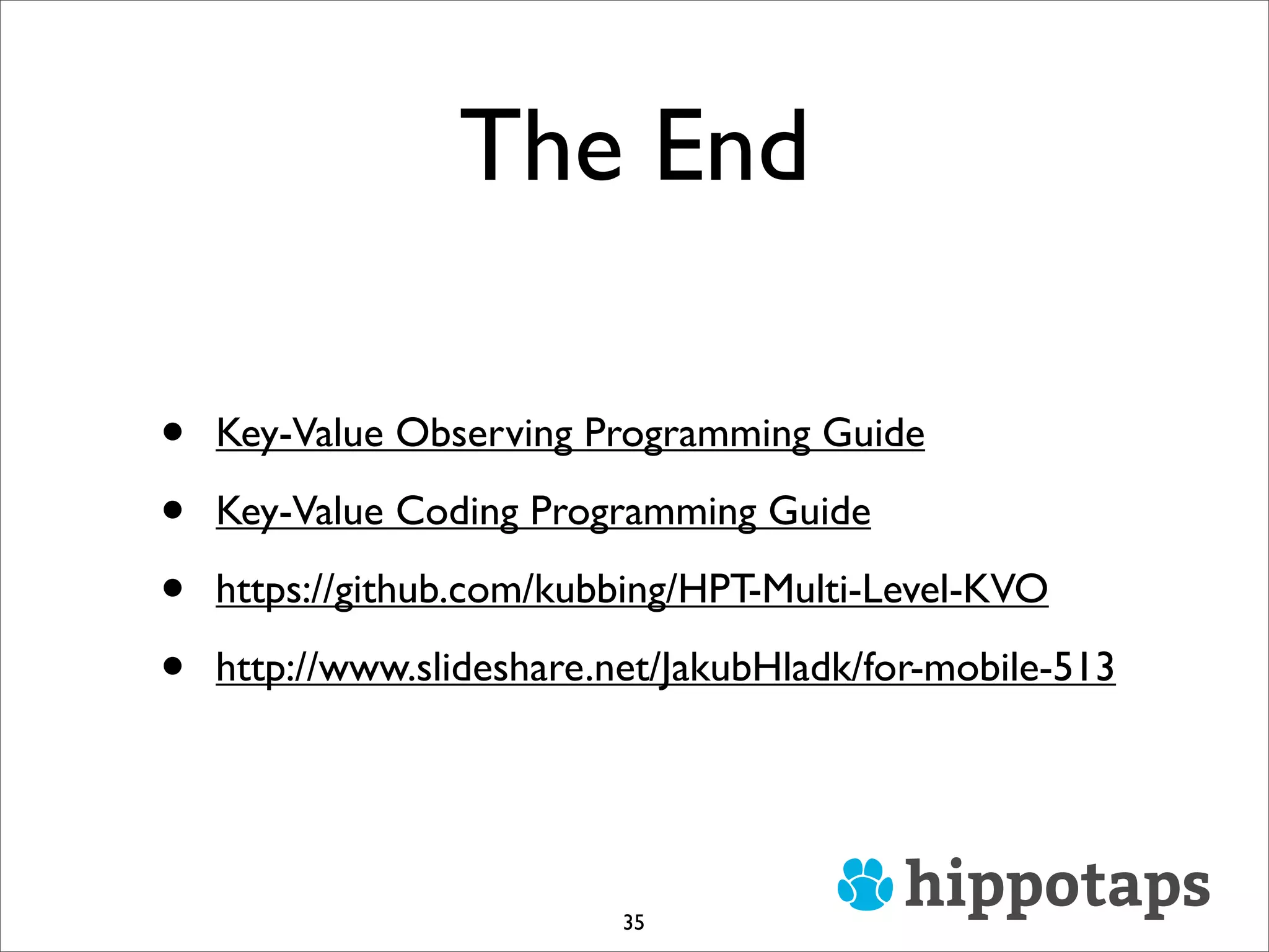 The End
• Key-Value Observing Programming Guide
• Key-Value Coding Programming Guide
• https://github.com/kubbing/HPT-Multi-Level-KVO
• http://www.slideshare.net/JakubHladk/for-mobile-513
35
 