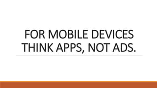FOR MOBILE DEVICES
THINK APPS, NOT ADS.
 