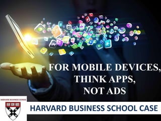 FOR MOBILE DEVICES,
THINK APPS,
NOT ADS
HARVARD BUSINESS SCHOOL CASE
 