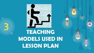 3 TEACHING
MODELS USED IN
LESSON PLAN
 