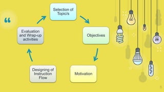 “
35
Selection of
Topic/s
Objectives
Motivation
Designing of
Instruction
Flow
Evaluation
and Wrap-up
activities
 