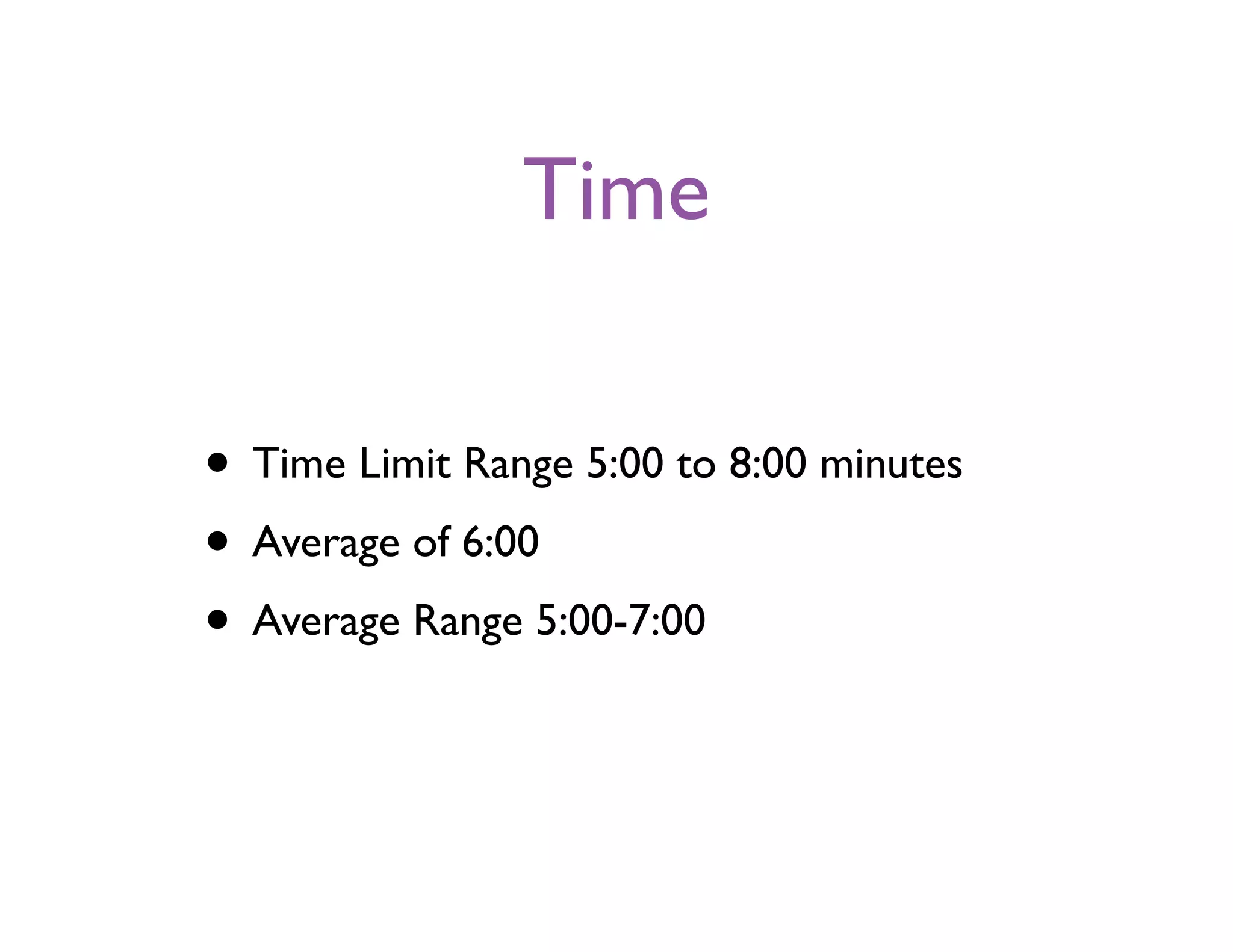 Time
• Time Limit Range 5:00 to 8:00 minutes
• Average of 6:00
• Average Range 5:00-7:00
 