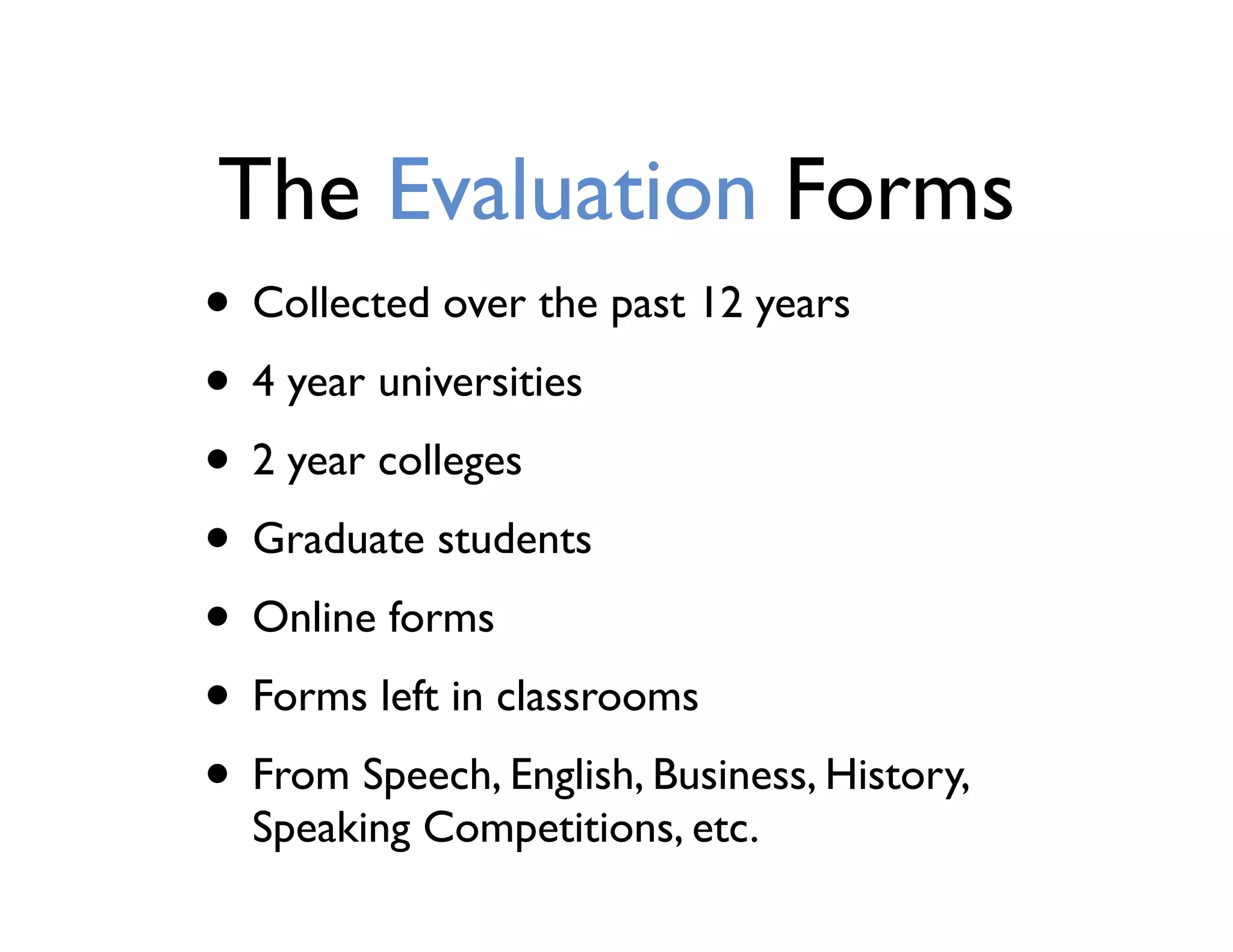 The Evaluation Forms
• Collected over the past 12 years
• 4 year universities
• 2 year colleges
• Graduate students
• Online forms
• Forms left in classrooms
• From Speech, English, Business, History,
Speaking Competitions, etc.
 