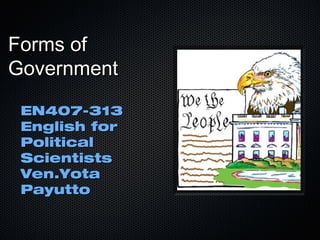Forms ofForms of
GovernmentGovernment
EN407-313EN407-313
English forEnglish for
PoliticalPolitical
ScientistsScientists
Ven.YotaVen.Yota
PayuttoPayutto
 
