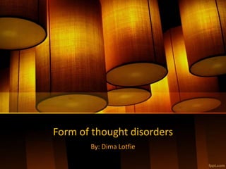 Form of thought disorders
By: Dima Lotfie
 