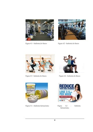 8
Figura 4.1 – Indústria do fitness Figura 4.2 - Indústria do fitness
Figura 4.3 - Indústria do fitness Figura 4.4 - Indústria do fitness
Figura 5.1 – Indústria farmacêutica Figura 5.2 - Indústria
farmacêutica
 