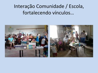 Interação Comunidade / Escola,
fortalecendo vínculos…
 