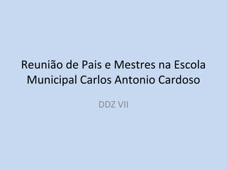 Reunião de Pais e Mestres na Escola
Municipal Carlos Antonio Cardoso
DDZ VII
 