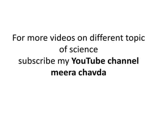 For more videos on different topic
of science
subscribe my YouTube channelsubscribe my YouTube channel
meera chavda
 