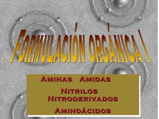 Formulación orgánica I Aminas  Amidas   Nitrilos  Nitroderivados Aminoácidos 