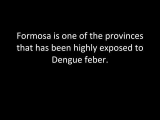 Formosa is one of the provinces that has been highly exposed to Dengue feber. 