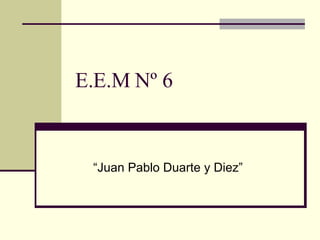 E.E.M Nº 6 “ Juan Pablo Duarte y Diez” 
