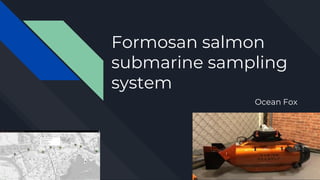 Formosan salmon
submarine sampling
system
Ocean Fox
Ocean Fox
 