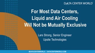 #CPEXPO | CHANNELPARTNERSCONFERENCE.COM#DATACENTERWORLD | DATACENTERWORLD.COM
For Most Data Centers,
Liquid and Air Cooling
Will Not be Mutually Exclusive
Lars Strong, Senior Engineer
Upsite Technologies
 