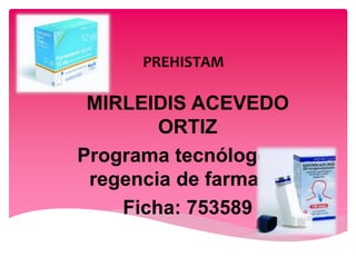 PREHISTAM
MIRLEIDIS ACEVEDO
ORTIZ
Programa tecnólogo en
regencia de farmacia
Ficha: 753589
 