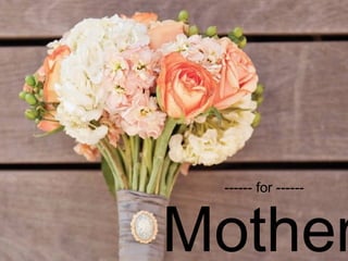 ------ for ------

Mother

 