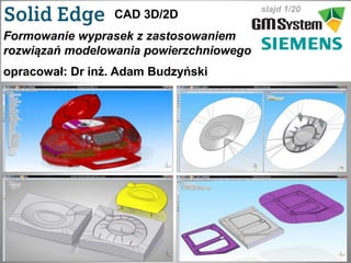 slajd 1/20
CAD 3D/2D
Formowanie wyprasek z zastosowaniem
rozwiązań modelowania powierzchniowego
opracował: Dr inż. Adam Budzyński
 