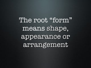 The root “form” means  shape, appearance or arrangement 