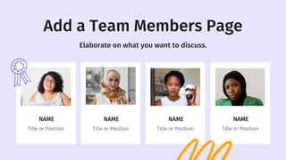Title or Position
NAME
Add a Team Members Page
Elaborate on what you want to discuss.
Title or Position
NAME
Title or Position
NAME
Title or Position
NAME
 