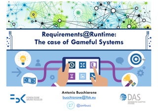 Requirements@Runtime:
The case of Gameful Systems
Antonio Bucchiarone
bucchiarone@fbk.eu
@antbucc
 