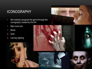 ICONOGRAPHY
•   We instantly recognise the genre through the
    iconography created by the film
•   Main icons are
1. Blood
2. Goth
3. Low key lighting
 