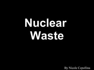 Nuclear  Waste By Nicole Cepollina 