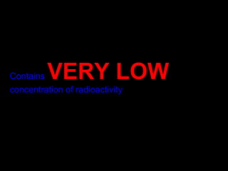 Contains   VERY LOW  concentration of radioactivity  