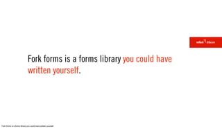 Fork forms is a forms library you could have
                              written yourself.




Fork forms is a forms library you could have written yourself.
 