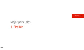 Major principles
           1. Flexible




Flexible
 