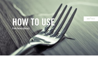 HOW TO USE
Fork forms library
 