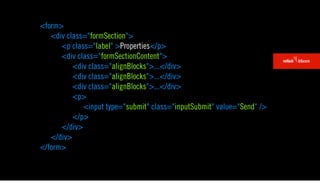 <form>
   <div class="formSection">
      <p class="label" >Properties</p>
      <div class="formSectionContent">
          <div class="alignBlocks">...</div>
          <div class="alignBlocks">...</div>
          <div class="alignBlocks">...</div>
          <p>
             <input type="submit" class="inputSubmit" value="Send" />
          </p>
      </div>
   </div>
</form>
 