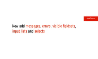 Now add messages, errors, visible ﬁeldsets,
input lists and selects
 