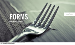 FORMS
                              Fork forms library




Presentation about the Fork forms library http://github.com/forkcms/markup-library/
Photo: http://www.ﬂickr.com/photos/cubagallery/
 