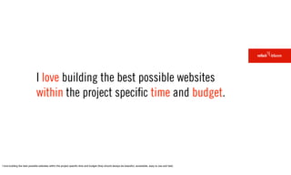 I love building the best possible websites
                              within the project speciﬁc time and budget.




I...