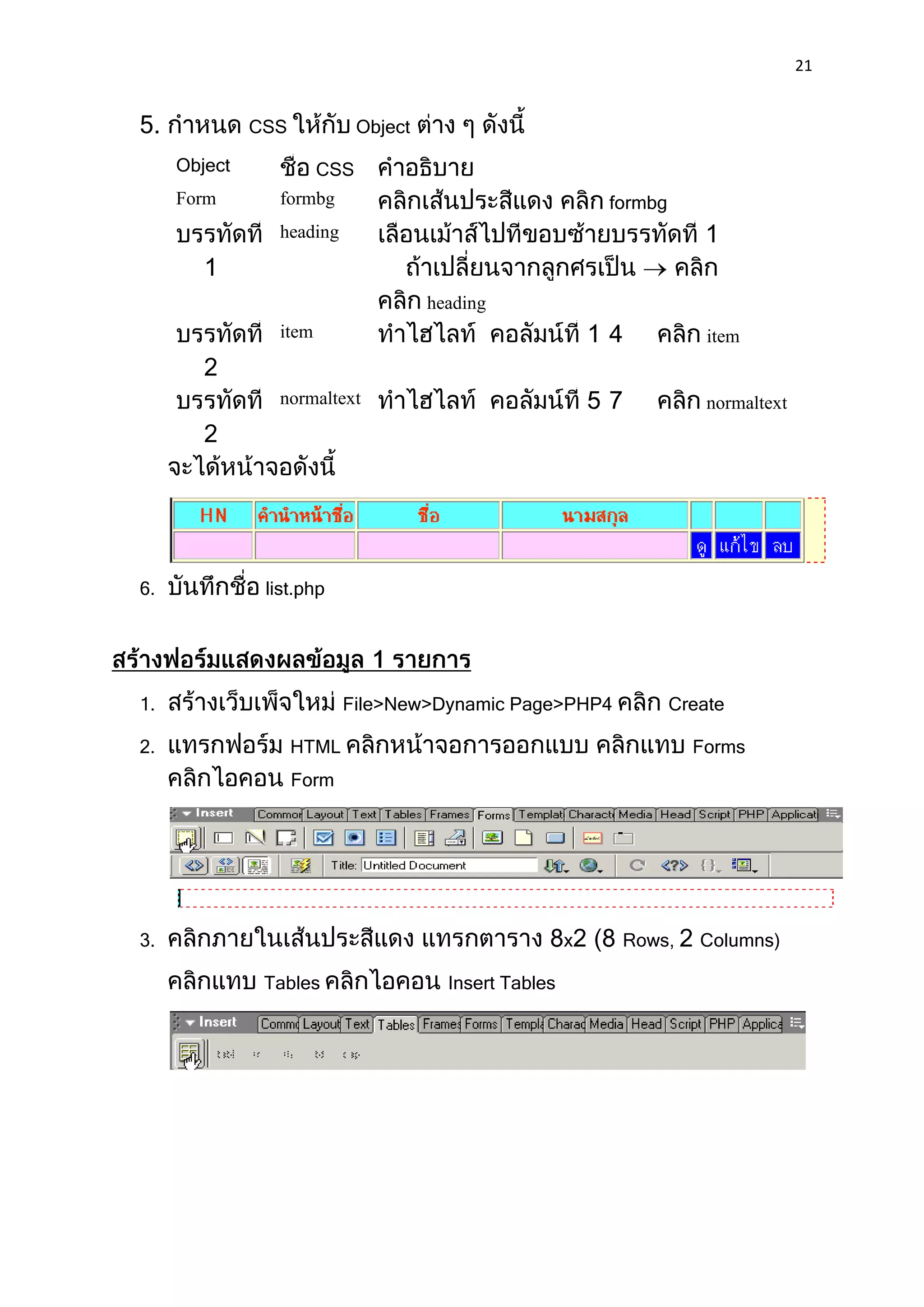 21


5.            CSS            Object

     Object            CSS
     Form       formbg                                      formbg
                heading


                                      heading
                item                                                     item


                normaltext                                               normaltext




6.             list.php




1.                         File>New>Dynamic Page>PHP4                Create

2.                  HTML                                               Forms
                    Form




3.                                                      x    Rows,      Columns)

               Tables                   Insert Tables
 