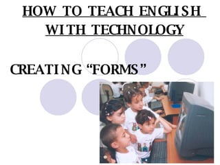 HOW TO TEACH ENGLISH  WITH TECHNOLOGY CREATING “FORMS” 