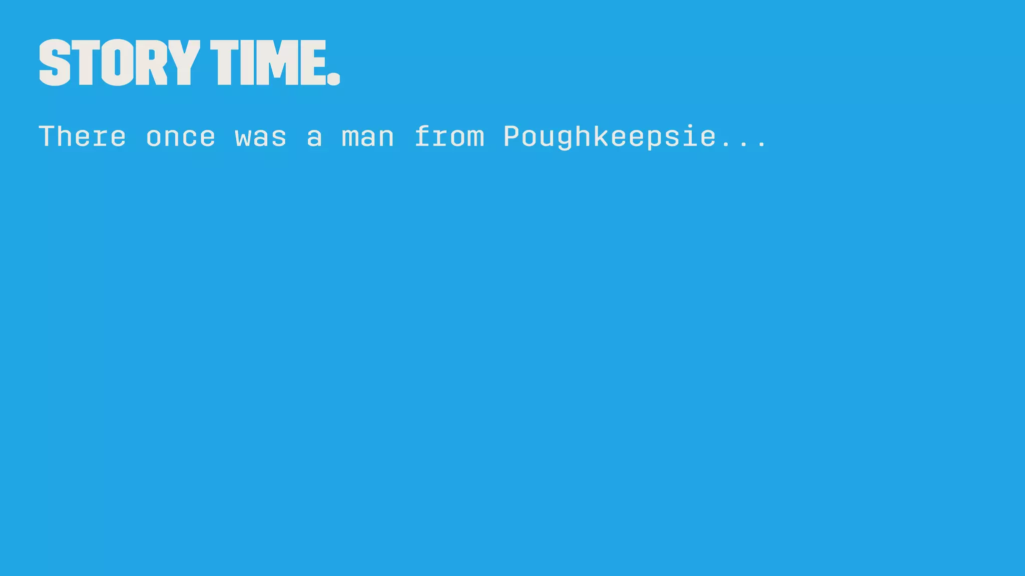 StoryTime.
There once was a man from Poughkeepsie...
 