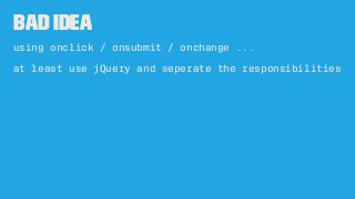 Bad Idea
using onclick / onsubmit / onchange ...
at least use jQuery and seperate the responsibilities
 