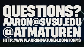 Questions?
aaron@svsu.edu
@atmaturenhttp://www.aaronmaturen.com/forms
 
