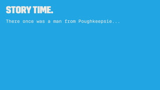 StoryTime.
There once was a man from Poughkeepsie...
 