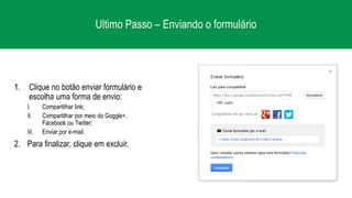 Ultimo Passo – Enviando o formulário
1. Clique no botão enviar formulário e
escolha uma forma de envio:
I. Compartilhar link;
II. Compartilhar por meio do Goggle+,
Facebook ou Twitter;
III. Enviar por e-mail.
2. Para finalizar, clique em excluir.
 