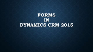 FORMS
IN
DYNAMICS CRM 2015
 