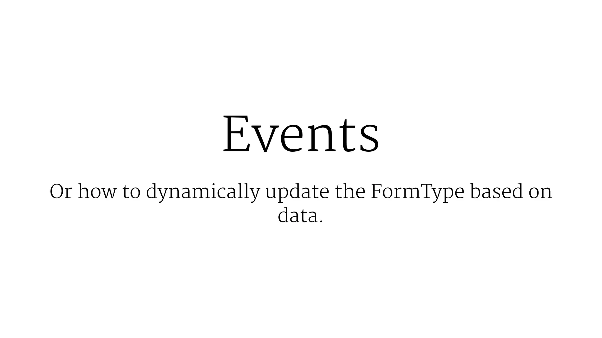 Events
Or how to dynamically update the FormType based on
data.
 