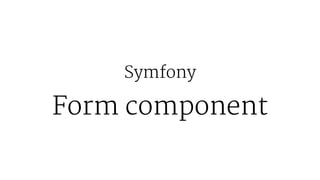 Symfony
Form component
 