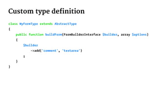 Custom type definition
class MyFormType extends AbstractType
{
public function buildForm(FormBuilderInterface $builder, array $options)
{
$builder
->add('comment', 'textarea')
;
}
}
 